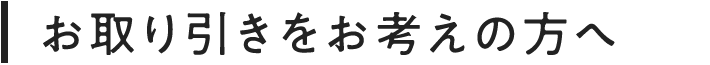 お取り引きをお考えの方へ