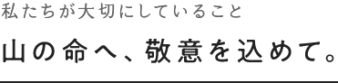 山の命へ、敬意を込めて。